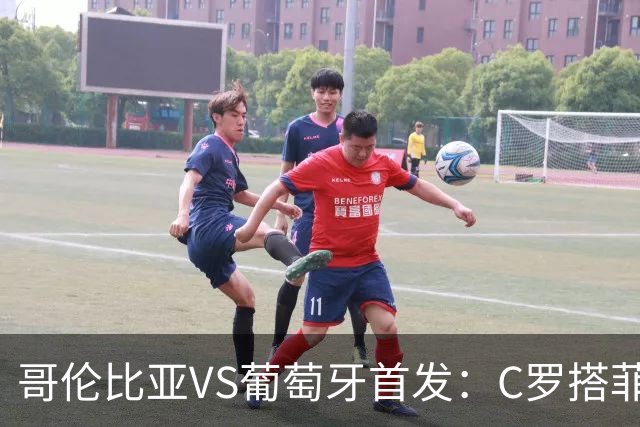 哥伦比亚VS葡萄牙首发：C罗搭菲利克斯 B费配巴黎班底