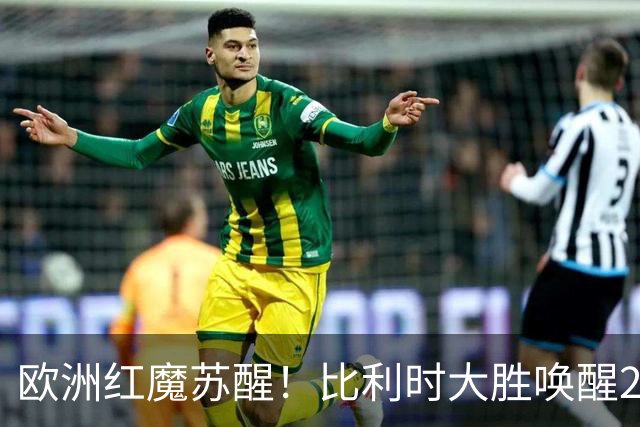 欧洲红魔苏醒！比利时大胜唤醒2018记忆 世界杯可能搅局？