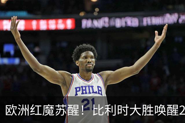 欧洲红魔苏醒！比利时大胜唤醒2018记忆 世界杯可能搅局？