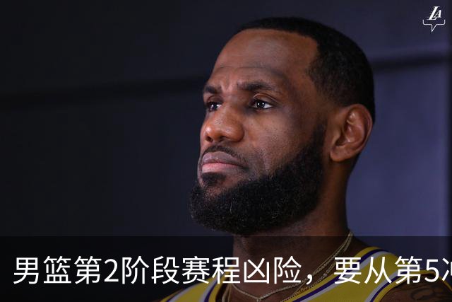 男篮第2阶段赛程凶险，要从第5冲进前3，赵继伟表态，付政浩支招