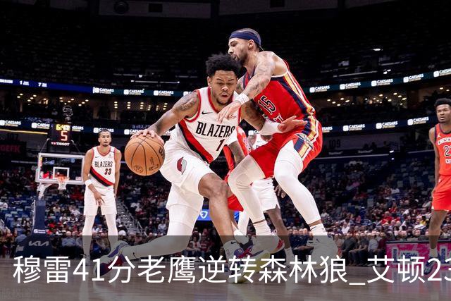 穆雷41分老鹰逆转森林狼 艾顿23板开拓者首胜