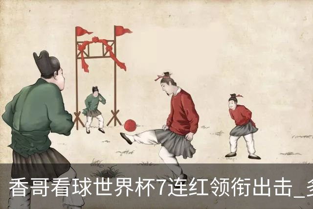 香哥看球世界杯7连红领衔出击 多人长线命中超8成！