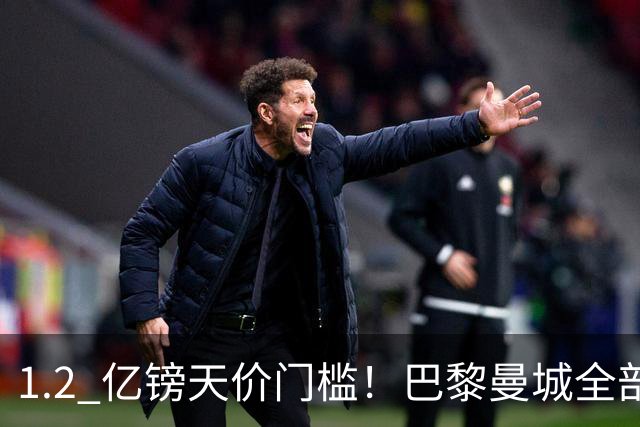 1.2 亿镑天价门槛！巴黎曼城全部退出，恩佐一心奔赴皇马