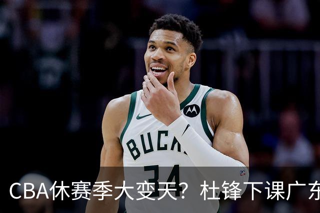 CBA休赛季大变天？杜锋下课广东帅位空缺：下赛季谁能执教11冠王